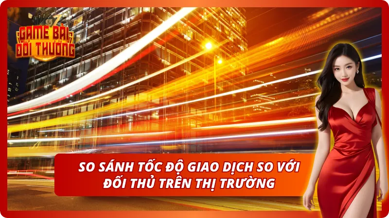 Game Đổi Thưởng SUNWIN - Toàn Bộ Thông Tin Cho Người Mới 4 So sánh tốc độ giao dịch với các đối thủ khác trên thị trường